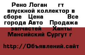 Рено Логан 2008гт1,4 впускной коллектор в сборе › Цена ­ 4 000 - Все города Авто » Продажа запчастей   . Ханты-Мансийский,Сургут г.